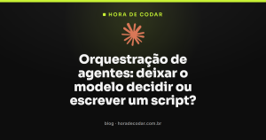 Orquestração de agentes: deixar o modelo decidir ou escrever um script?