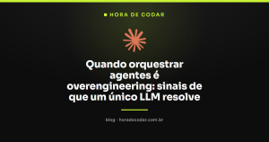 Quando orquestrar agentes é overengineering: sinais de que um único LLM resolve