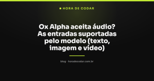 Ox Alpha aceita áudio? As entradas suportadas pelo modelo (texto, imagem e vídeo)