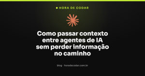 Como passar contexto entre agentes de IA sem perder informação no caminho