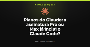 Planos do Claude: a assinatura Pro ou Max já inclui o Claude Code?