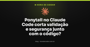 Ponytail no Claude Code corta validação e segurança junto com o código?