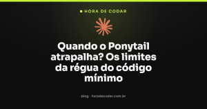 Quando o Ponytail atrapalha? Os limites da régua do código mínimo