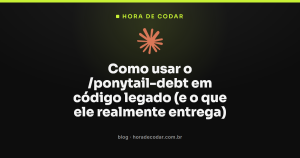 Como usar o /ponytail-debt em código legado (e o que ele realmente entrega)