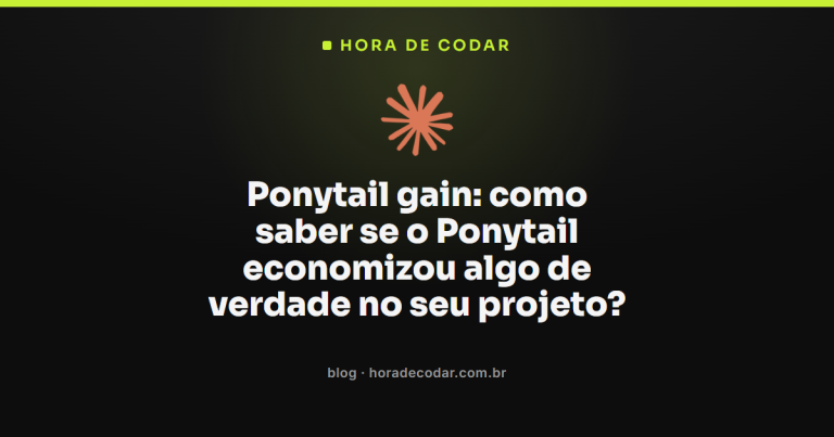 Ponytail gain: como saber se o Ponytail economizou algo de verdade no seu projeto?