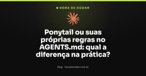 Ponytail ou suas próprias regras no AGENTS.md: qual a diferença na prática?