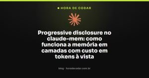 Progressive disclosure no claude-mem: como funciona a memória em camadas com custo em tokens à vista