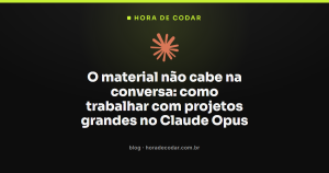 O material não cabe na conversa: como trabalhar com projetos grandes no Claude Opus