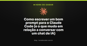Como escrever um bom prompt para o Claude Code (e o que muda em relação a conversar com um chat de IA)