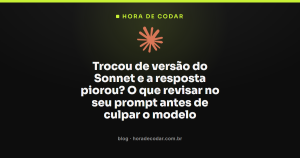 Trocou de versão do Sonnet e a resposta piorou? O que revisar no seu prompt antes de culpar o modelo