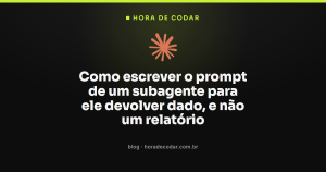 Como escrever o prompt de um subagente para ele devolver dado, e não um relatório
