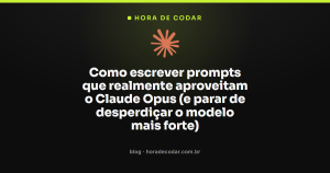 Como escrever prompts que realmente aproveitam o Claude Opus (e parar de desperdiçar o modelo mais forte)