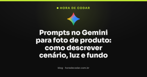 Prompts no Gemini para foto de produto: como descrever cenário, luz e fundo