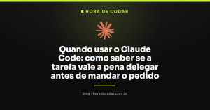 Quando usar o Claude Code: como saber se a tarefa vale a pena delegar antes de mandar o pedido