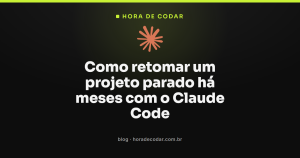 Como retomar um projeto parado há meses com o Claude Code