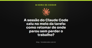 A sessão do Claude Code caiu no meio da tarefa: como retomar de onde parou sem perder o trabalho?