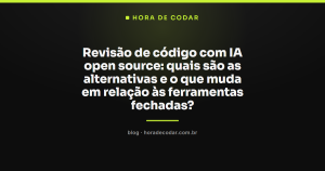Revisão de código com IA open source: quais são as alternativas e o que muda em relação às ferramentas fechadas?