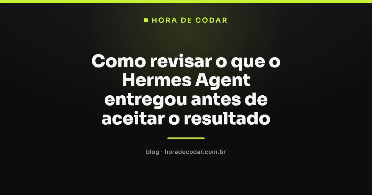 checklist para revisar saída do Hermes Agent antes de aceitar o resultado