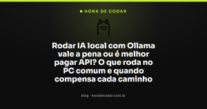 Rodar IA local com Ollama vale a pena ou é melhor pagar API? O que roda no PC comum e quando compensa cada caminho