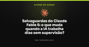 Salvaguardas do Claude Fable 5: o que muda quando a IA trabalha dias sem supervisão?