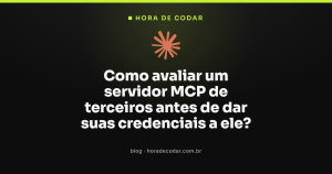 Como avaliar um servidor MCP de terceiros antes de dar suas credenciais a ele?