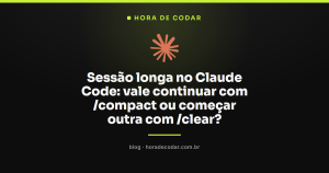 Sessão longa no Claude Code: vale continuar com /compact ou começar outra com /clear?