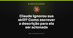 Claude ignorou sua skill? Como escrever a descrição para ela ser acionada