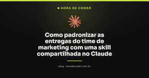 Como padronizar as entregas do time de marketing com uma skill compartilhada no Claude