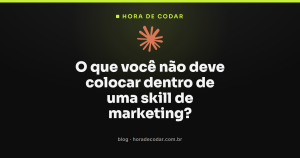 O que você não deve colocar dentro de uma skill de marketing?