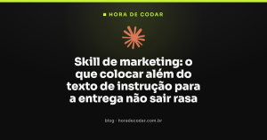 Skill de marketing: o que colocar além do texto de instrução para a entrega não sair rasa