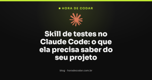 Skill de testes no Claude Code: o que ela precisa saber do seu projeto