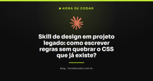 Skill de design em projeto legado: como escrever regras sem quebrar o CSS que já existe?