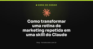 Como transformar uma rotina de marketing repetida em uma skill do Claude