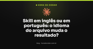 Skill em inglês ou em português: o idioma do arquivo muda o resultado?