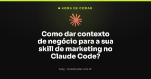 Como dar contexto de negócio para a sua skill de marketing no Claude Code?