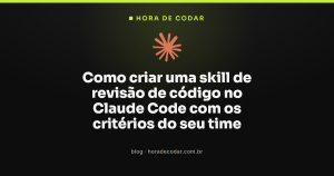 Como criar uma skill de revisão de código no Claude Code com os critérios do seu time