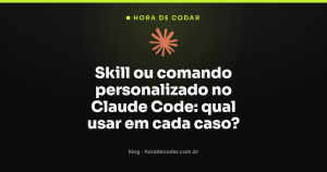 Skill ou comando personalizado no Claude Code: qual usar em cada caso?