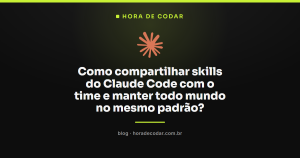 Como compartilhar skills do Claude Code com o time e manter todo mundo no mesmo padrão?