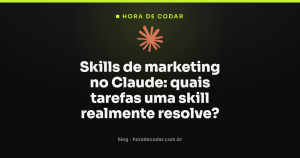 Skills de marketing no Claude: quais tarefas uma skill realmente resolve?