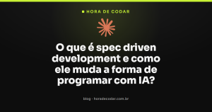 O que é spec driven development e como ele muda a forma de programar com IA?