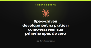Spec-driven development na prática: como escrever sua primeira spec do zero