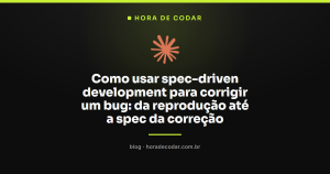 Como usar spec-driven development para corrigir um bug: da reprodução até a spec da correção