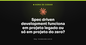 Spec driven development funciona em projeto legado ou só em projeto do zero?