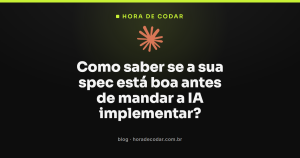 Como saber se a sua spec está boa antes de mandar a IA implementar?