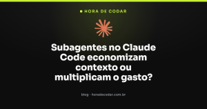 Subagentes no Claude Code economizam contexto ou multiplicam o gasto?