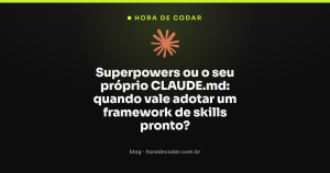 Superpowers ou o seu próprio CLAUDE.md: quando vale adotar um framework de skills pronto?