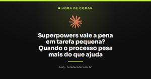 Superpowers vale a pena em tarefa pequena? Quando o processo pesa mais do que ajuda
