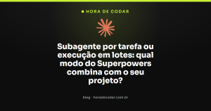 Subagente por tarefa ou execução em lotes: qual modo do Superpowers combina com o seu projeto?
