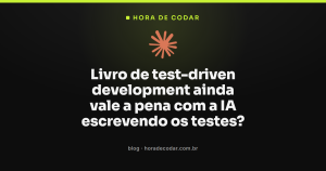 Livro de test-driven development ainda vale a pena com a IA escrevendo os testes?