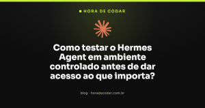 Como testar o Hermes Agent em ambiente controlado antes de dar acesso ao que importa?